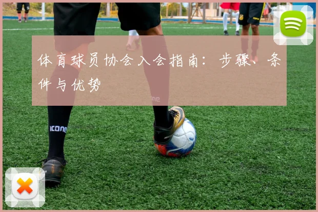 体育球员协会入会指南：步骤、条件与优势