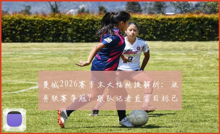 曼城2026赛季末大幅轮换解析：放弃联赛争冠？跟队记者直言目标已锁定足总杯决赛