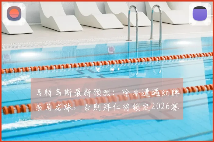 马特乌斯最新预测：除非遭遇红牌或乌龙球，否则拜仁将锁定2026赛季欧冠半决赛席位