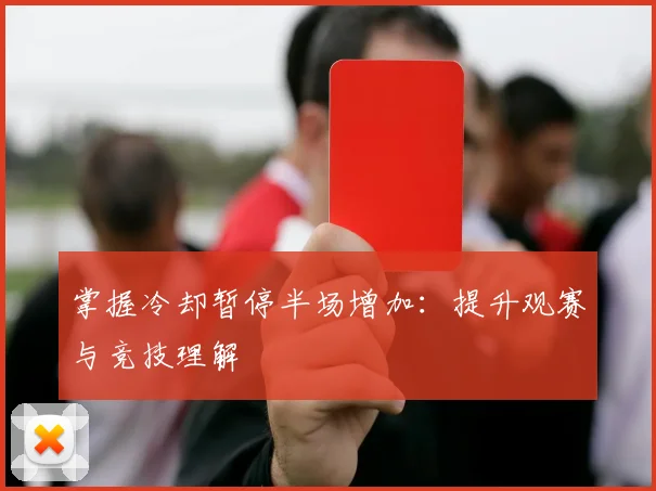 掌握冷却暂停半场增加:提升观赛与竞技理解