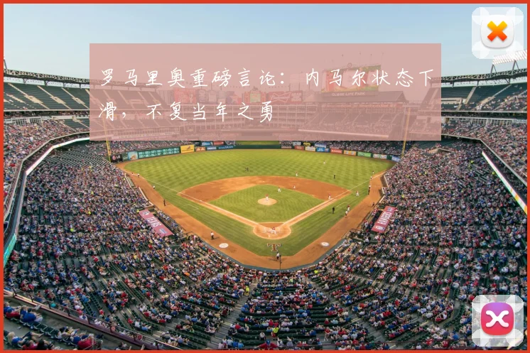 罗马里奥重磅言论：内马尔状态下滑，不复当年之勇