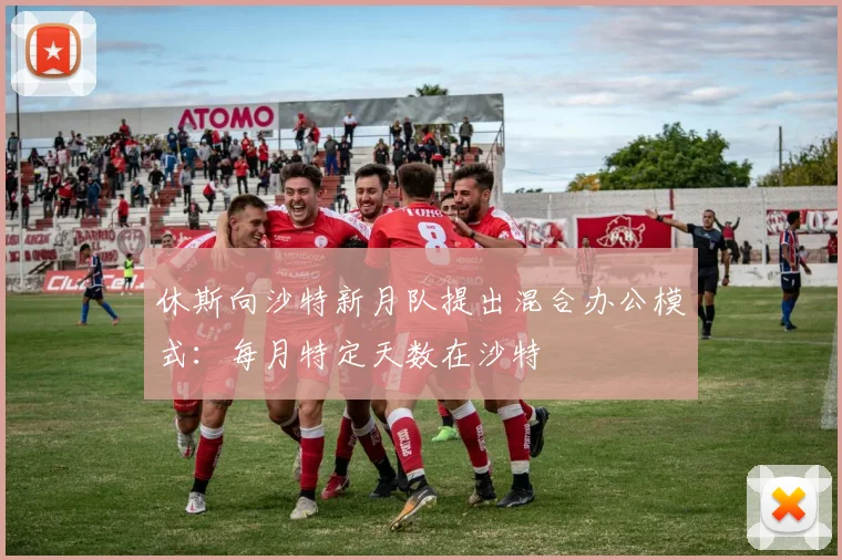 休斯向沙特新月队提出混合办公模式：每月特定天数在沙特