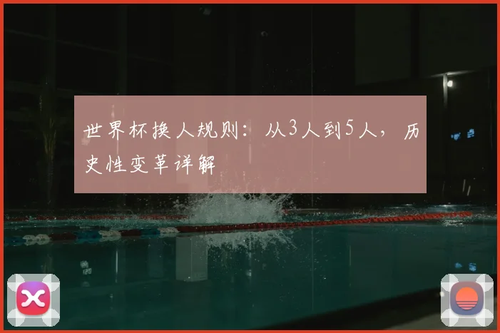 世界杯换人规则：从3人到5人，历史性变革详解