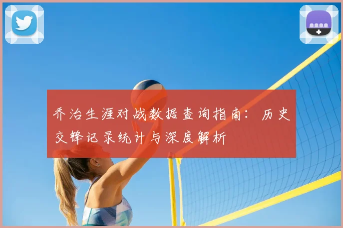 乔治生涯对战数据查询指南：历史交锋记录统计与深度解析