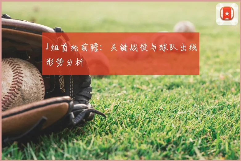 J组首轮前瞻：关键战役与球队出线形势分析