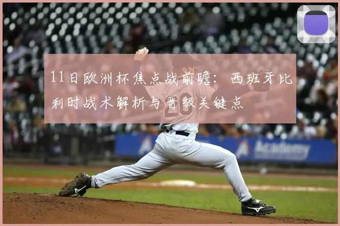 11日欧洲杯焦点战前瞻：西班牙比利时战术解析与晋级关键点